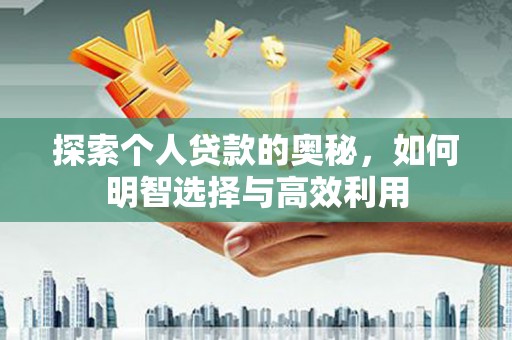 前锋探索个人贷款的奥秘，如何明智选择与高效利用