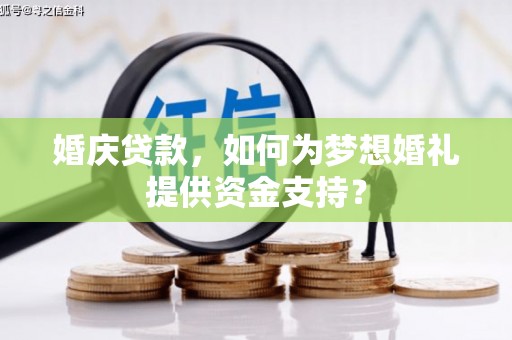前锋婚庆贷款，如何为梦想婚礼提供资金支持？