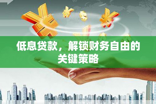 前锋低息贷款，解锁财务自由的关键策略