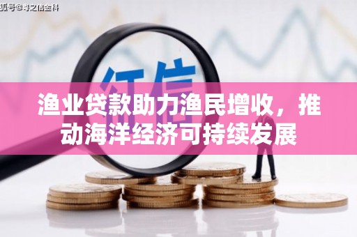前锋渔业贷款助力渔民增收，推动海洋经济可持续发展