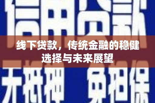 前锋线下贷款，传统金融的稳健选择与未来展望