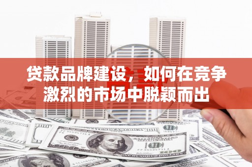 前锋贷款品牌建设，如何在竞争激烈的市场中脱颖而出