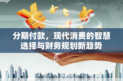 前锋分期付款，现代消费的智慧选择与财务规划新趋势
