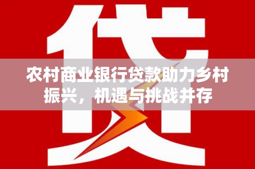 前锋农村商业银行贷款助力乡村振兴，机遇与挑战并存