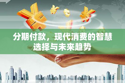 前锋分期付款，现代消费的智慧选择与未来趋势