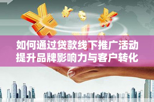 前锋如何通过贷款线下推广活动提升品牌影响力与客户转化率