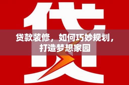 前锋贷款装修，如何巧妙规划，打造梦想家园