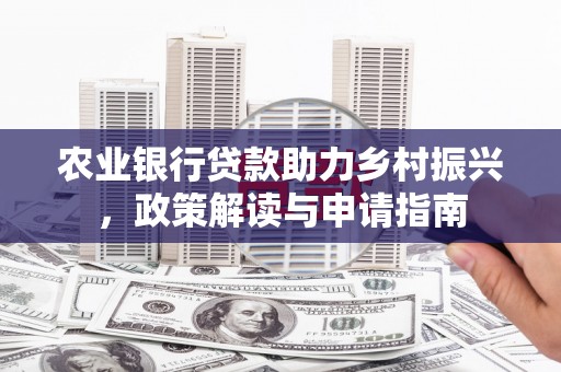 前锋农业银行贷款助力乡村振兴，政策解读与申请指南