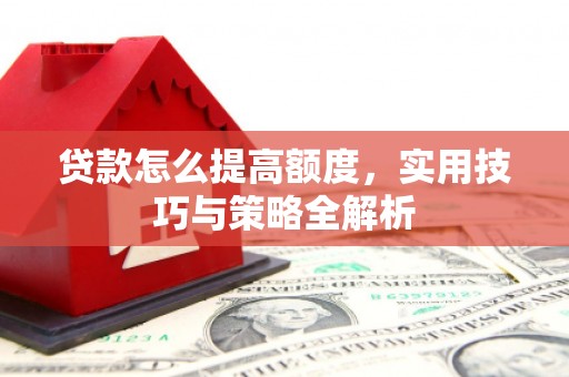 前锋贷款怎么提高额度，实用技巧与策略全解析