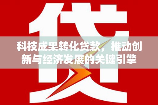 前锋科技成果转化贷款，推动创新与经济发展的关键引擎