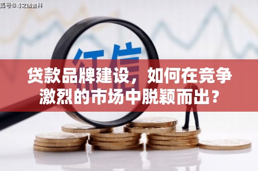 前锋贷款品牌建设，如何在竞争激烈的市场中脱颖而出？