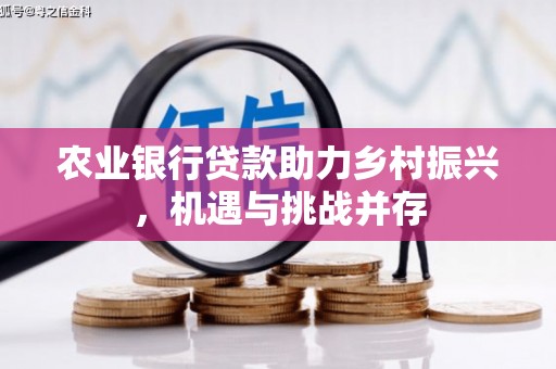 前锋农业银行贷款助力乡村振兴，机遇与挑战并存
