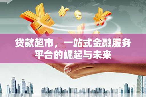 前锋贷款超市，一站式金融服务平台的崛起与未来