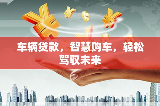 前锋车辆贷款，智慧购车，轻松驾驭未来