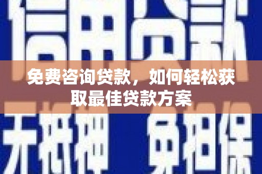 前锋免费咨询贷款，如何轻松获取最佳贷款方案