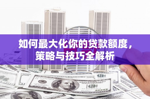 前锋如何最大化你的贷款额度，策略与技巧全解析