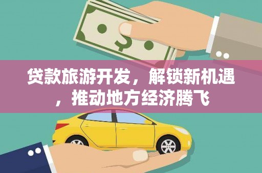 前锋贷款旅游开发，解锁新机遇，推动地方经济腾飞