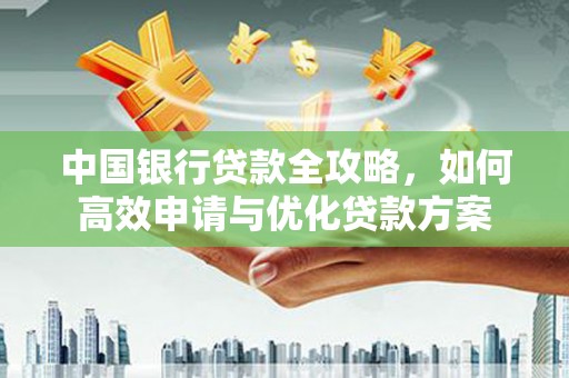 前锋中国银行贷款全攻略，如何高效申请与优化贷款方案