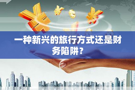 前锋一种新兴的旅行方式还是财务陷阱？