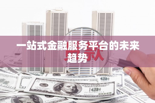 前锋一站式金融服务平台的未来趋势