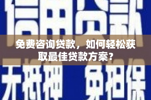 前锋免费咨询贷款，如何轻松获取最佳贷款方案？