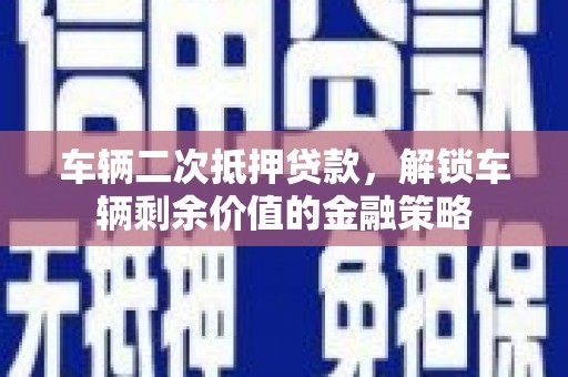 前锋车辆二次抵押贷款，解锁车辆剩余价值的金融策略